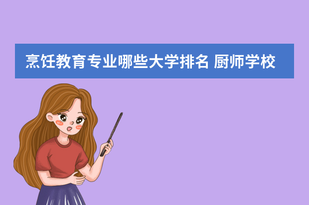 烹饪教育专业哪些大学排名 厨师学校全国排行榜